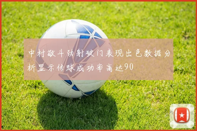 中村敬斗劲射破门表现出色数据分析显示传球成功率高达90
