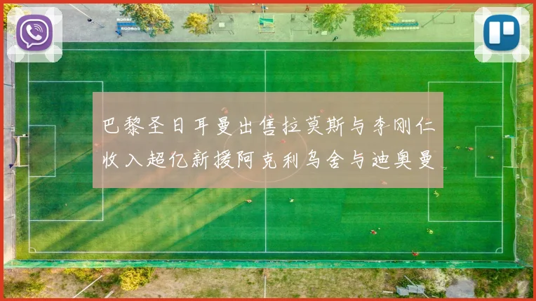 巴黎圣日耳曼出售拉莫斯与李刚仁收入超亿新援阿克利乌舍与迪奥曼德即将加盟