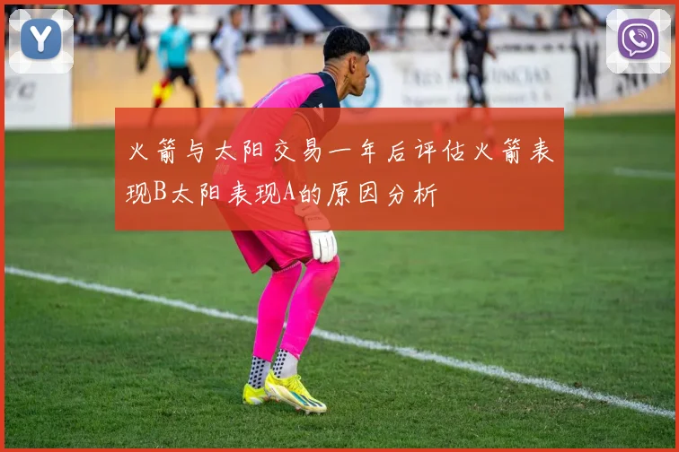 火箭与太阳交易一年后评估火箭表现B太阳表现A的原因分析