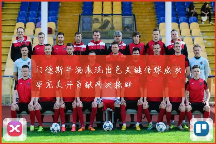 门德斯半场表现出色关键传球成功率完美并贡献两次抢断