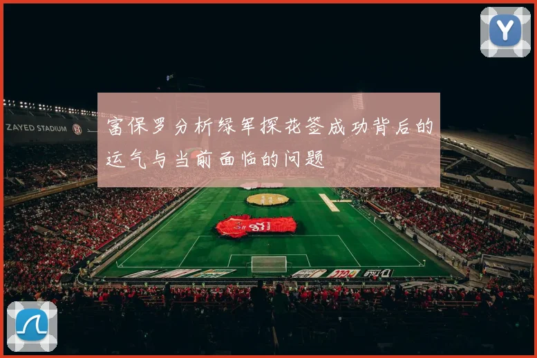 富保罗分析绿军探花签成功背后的运气与当前面临的问题