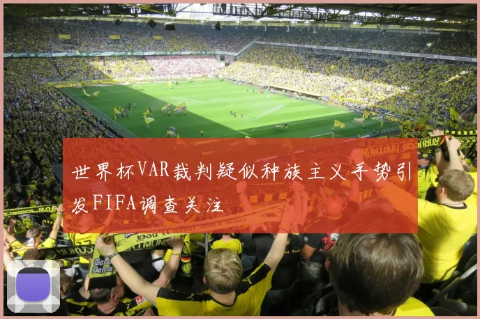 世界杯VAR裁判疑似种族主义手势引发FIFA调查关注