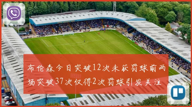 布伦森今日突破12次未获罚球前两场突破37次仅得2次罚球引发关注