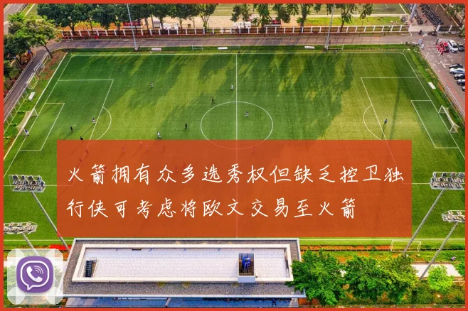 火箭拥有众多选秀权但缺乏控卫独行侠可考虑将欧文交易至火箭