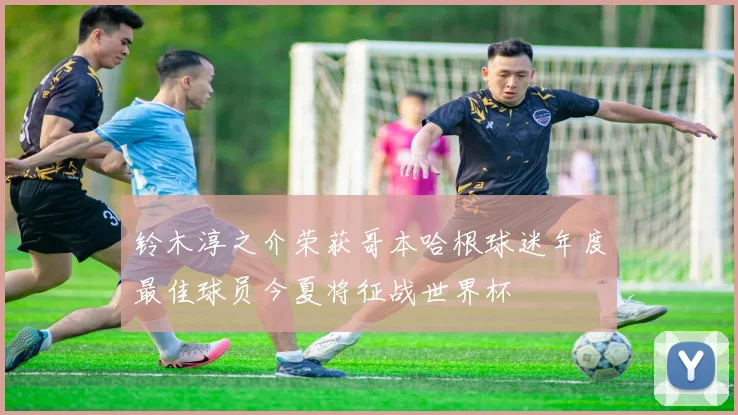 铃木淳之介荣获哥本哈根球迷年度最佳球员今夏将征战世界杯