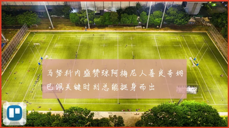 马努科内盛赞琼阿梅尼人善良夸姆巴佩关键时刻总能挺身而出