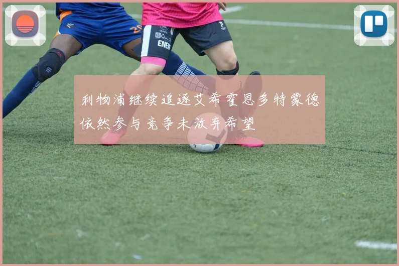 利物浦继续追逐艾希霍恩多特蒙德依然参与竞争未放弃希望