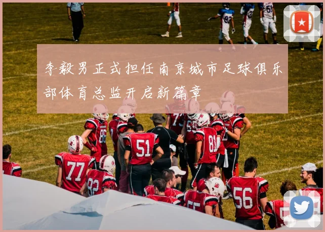 李毅男正式担任南京城市足球俱乐部体育总监开启新篇章